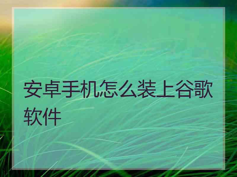 安卓手机怎么装上谷歌软件
