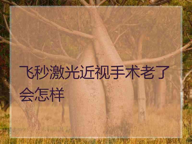 飞秒激光近视手术老了会怎样