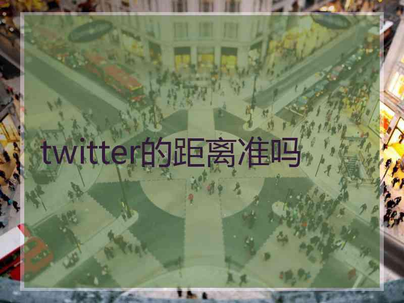 twitter的距离准吗
