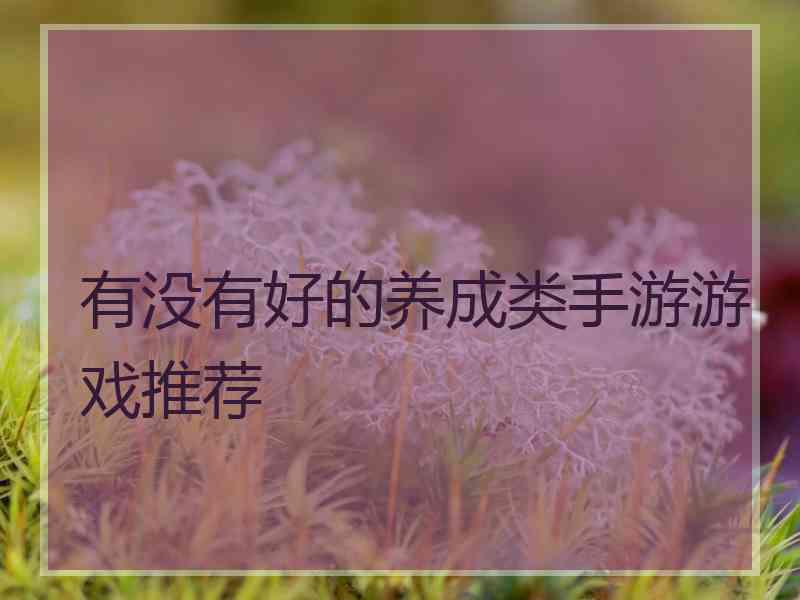 有没有好的养成类手游游戏推荐