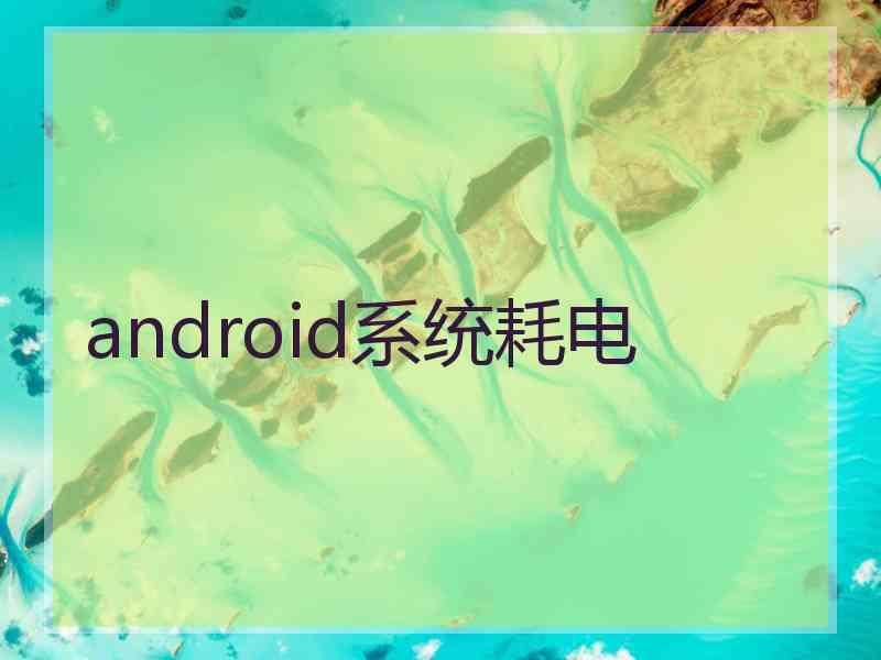 android系统耗电