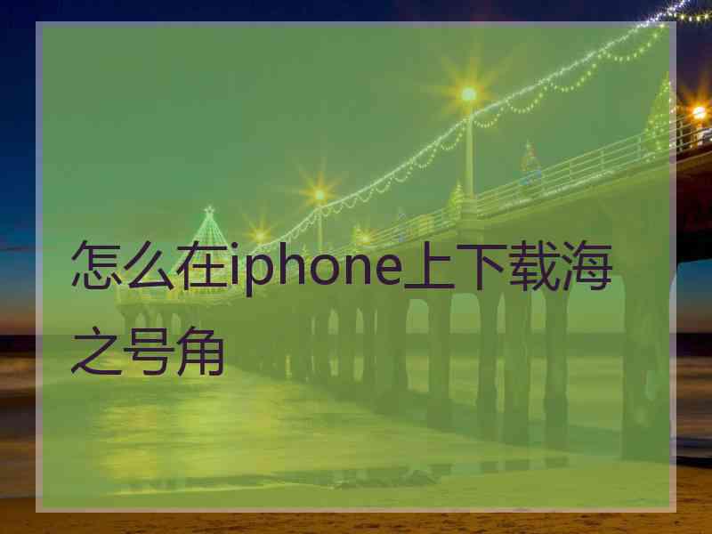 怎么在iphone上下载海之号角