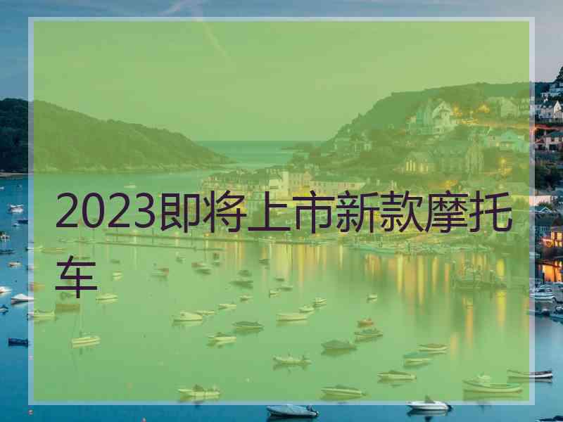 2023即将上市新款摩托车