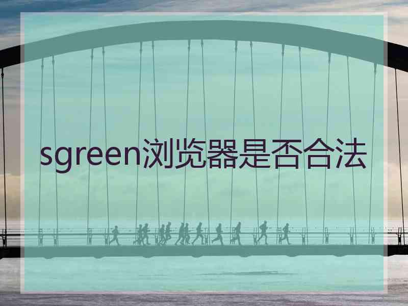 sgreen浏览器是否合法