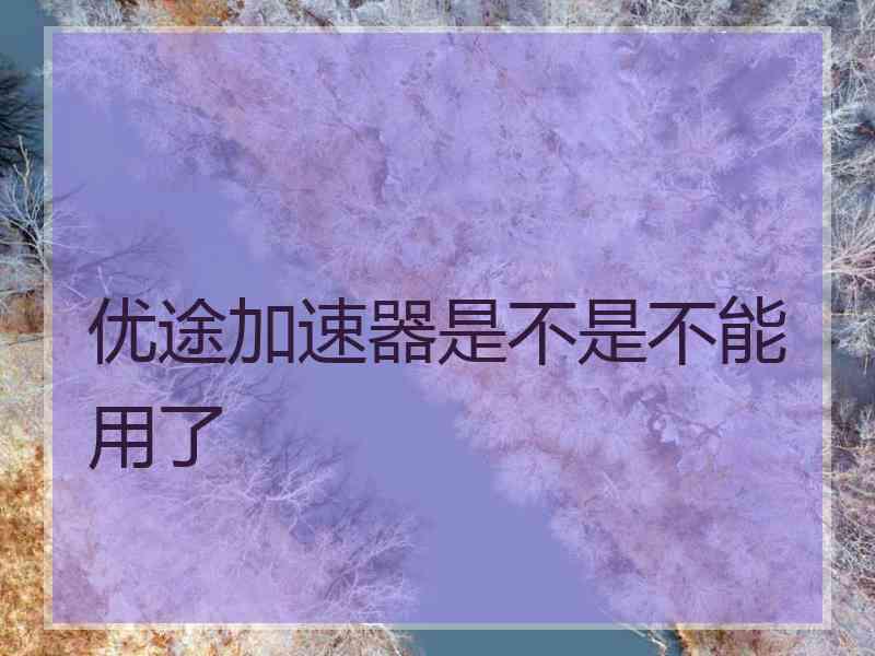 优途加速器是不是不能用了