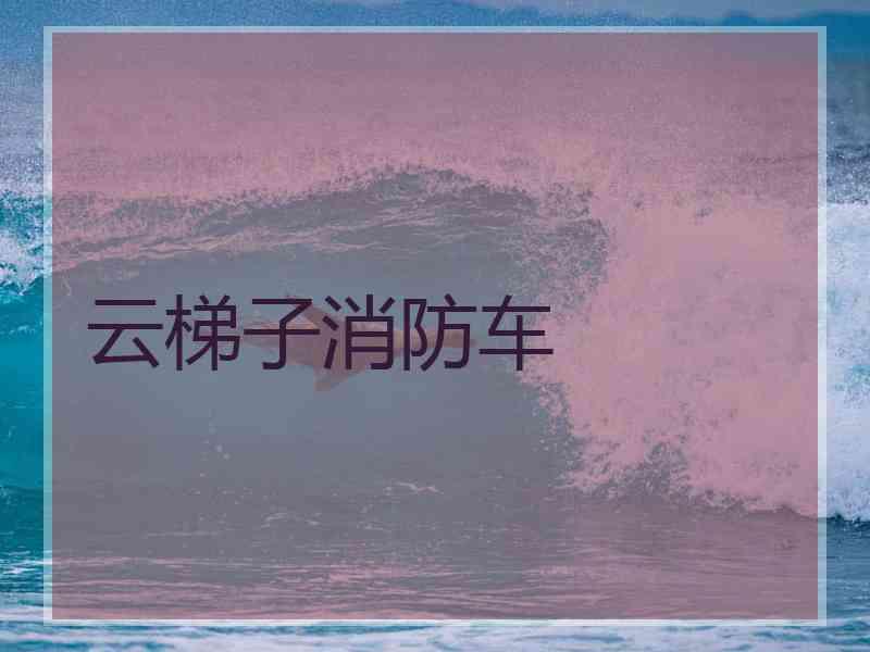 云梯子消防车