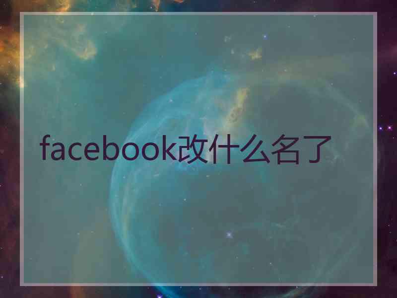 facebook改什么名了