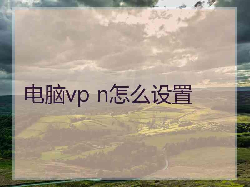 电脑vp n怎么设置