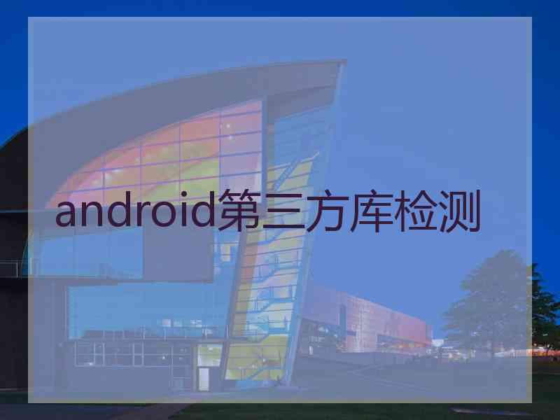 android第三方库检测
