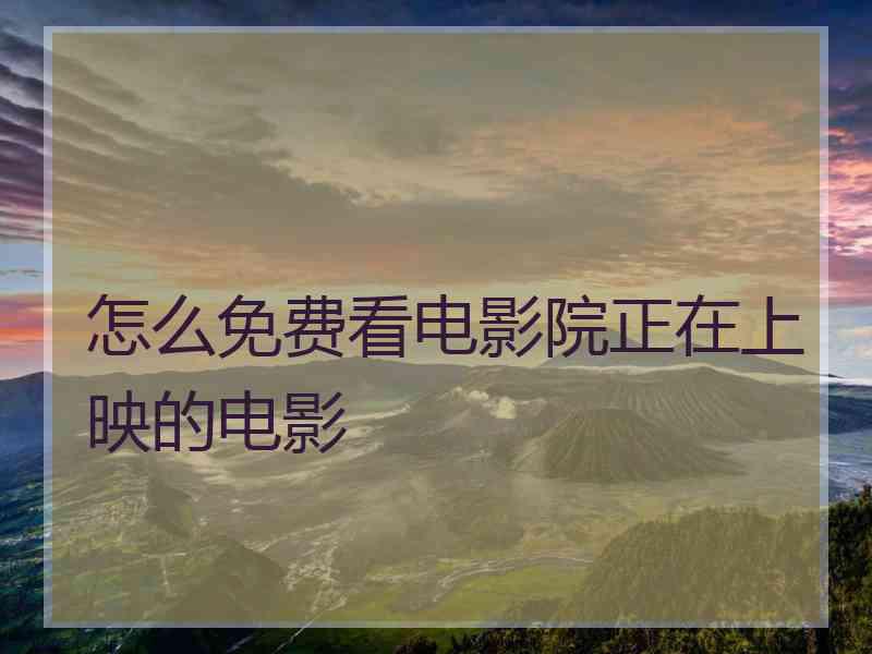 怎么免费看电影院正在上映的电影