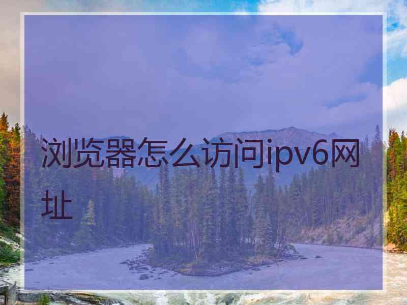 浏览器怎么访问ipv6网址