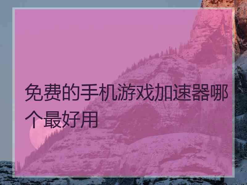 免费的手机游戏加速器哪个最好用