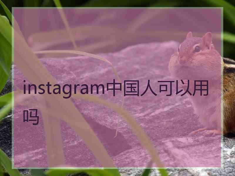 instagram中国人可以用吗