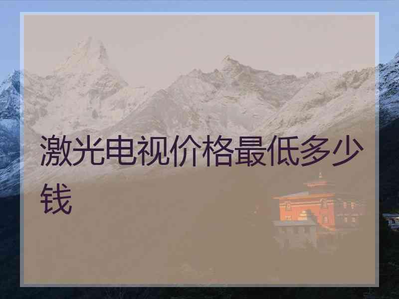 激光电视价格最低多少钱