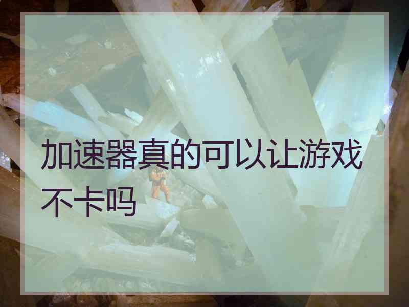 加速器真的可以让游戏不卡吗