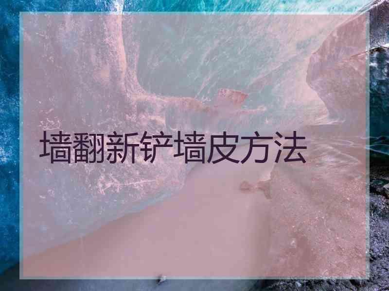 墙翻新铲墙皮方法