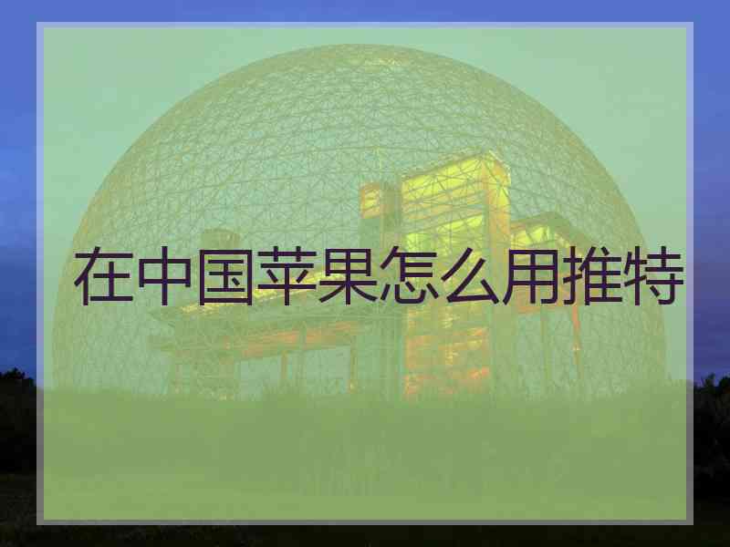 在中国苹果怎么用推特