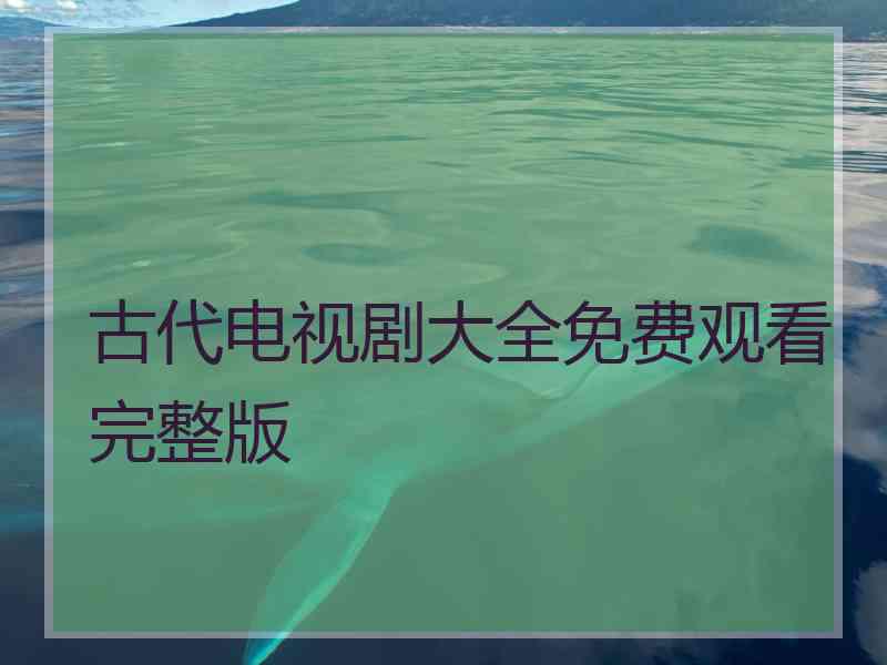 古代电视剧大全免费观看完整版