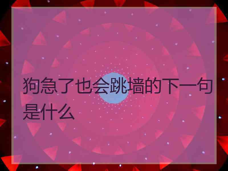 狗急了也会跳墙的下一句是什么