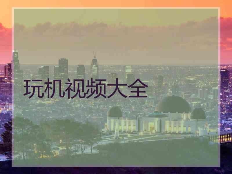 玩机视频大全