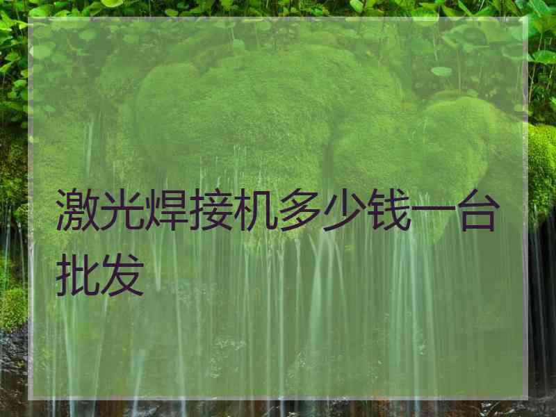 激光焊接机多少钱一台批发