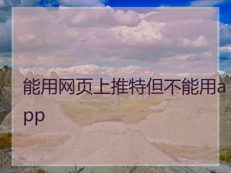 能用网页上推特但不能用app