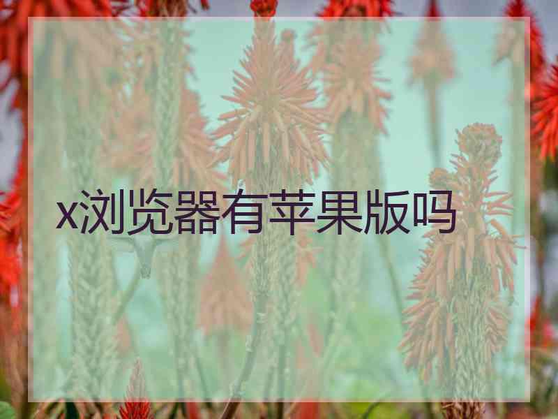 x浏览器有苹果版吗