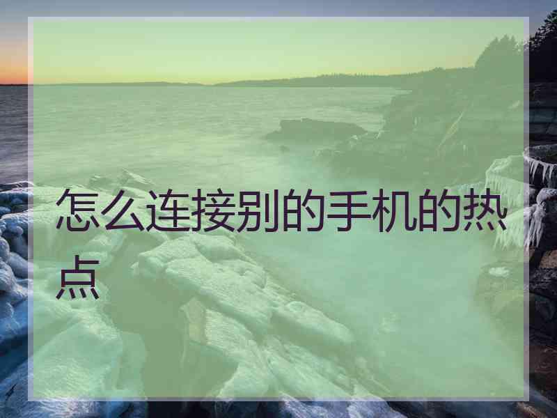 怎么连接别的手机的热点