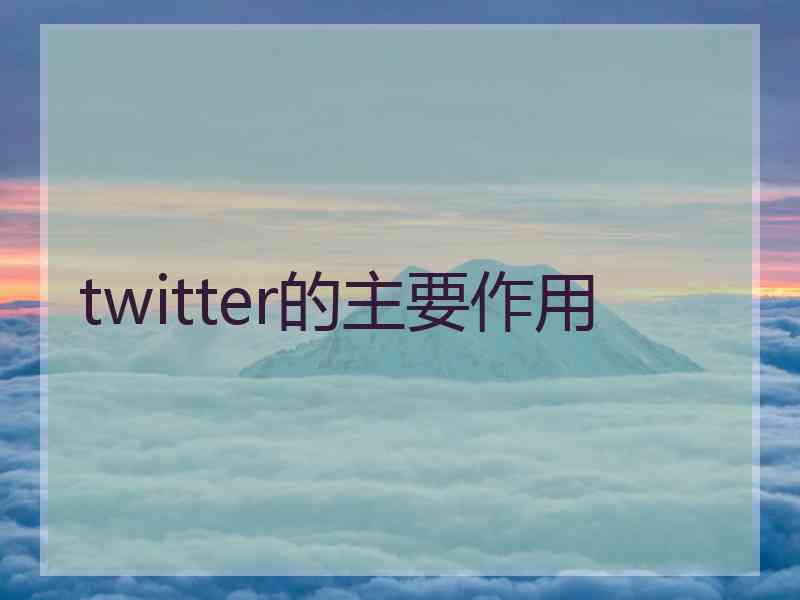 twitter的主要作用