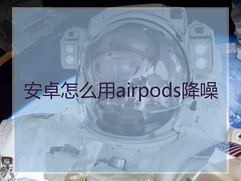 安卓怎么用airpods降噪