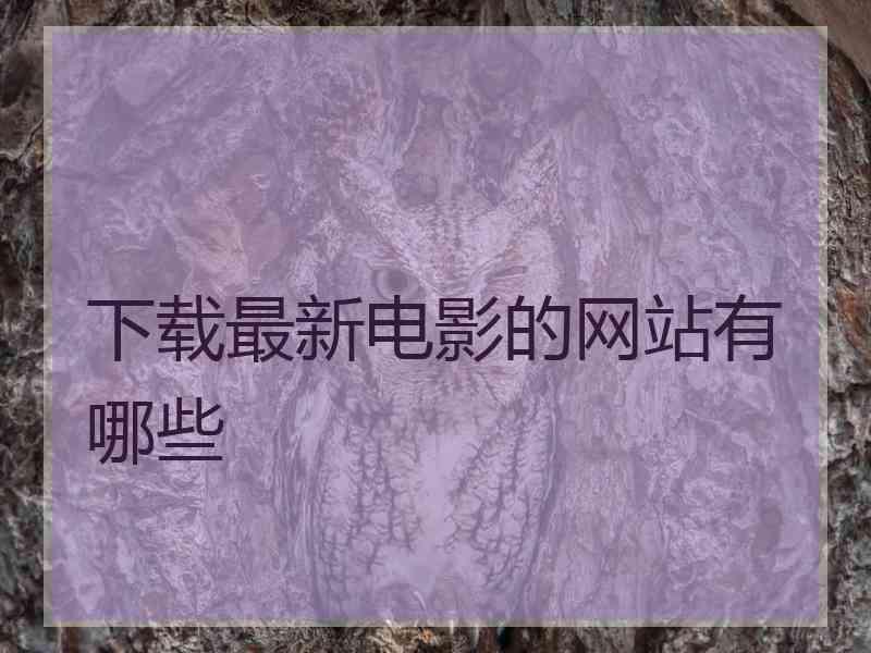下载最新电影的网站有哪些