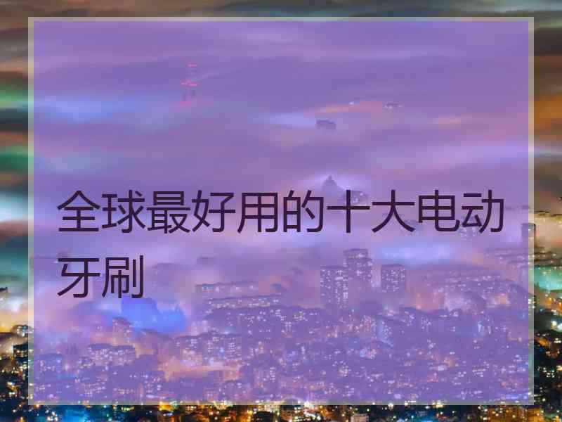 全球最好用的十大电动牙刷