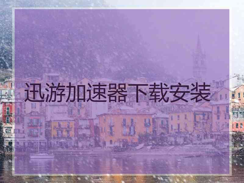 迅游加速器下载安装