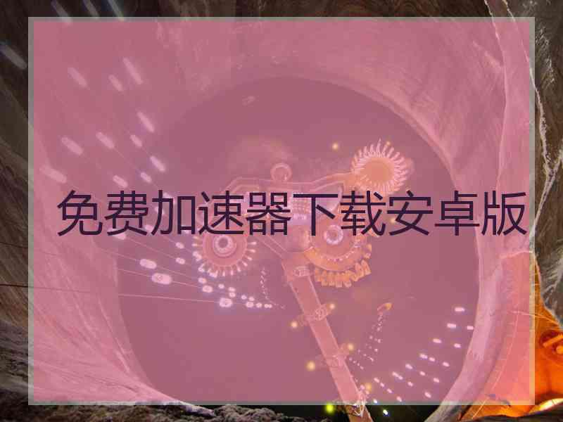 免费加速器下载安卓版