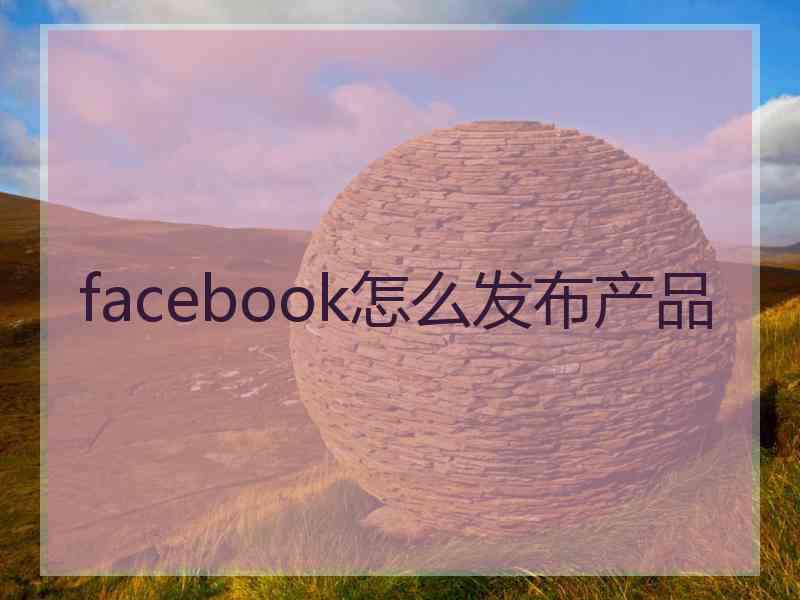 facebook怎么发布产品