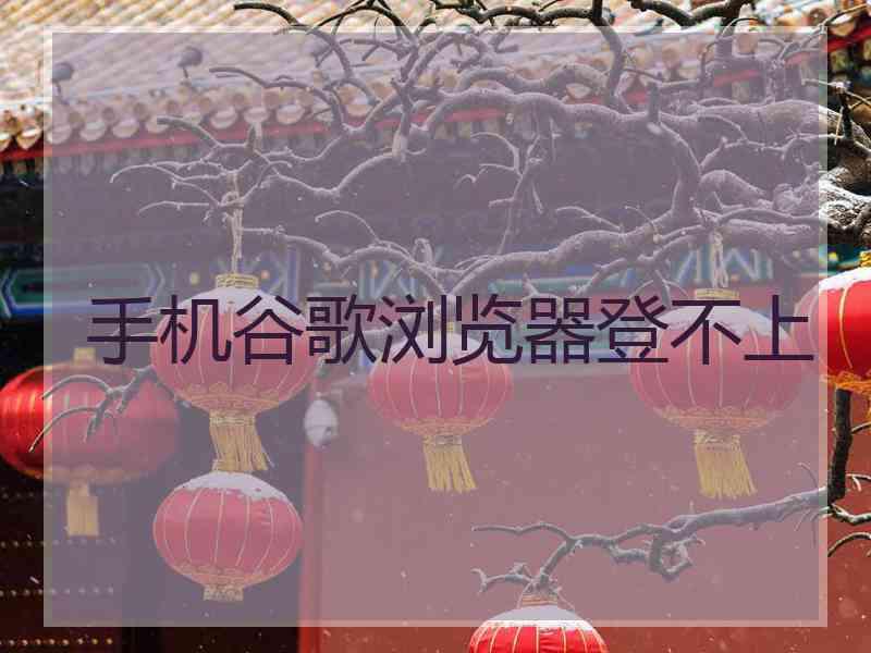 手机谷歌浏览器登不上
