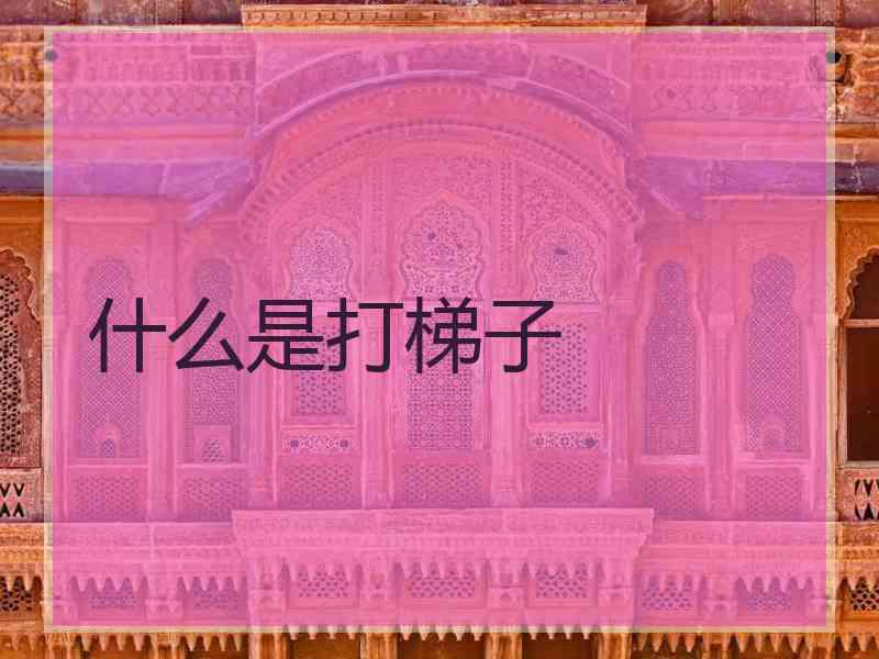 什么是打梯子